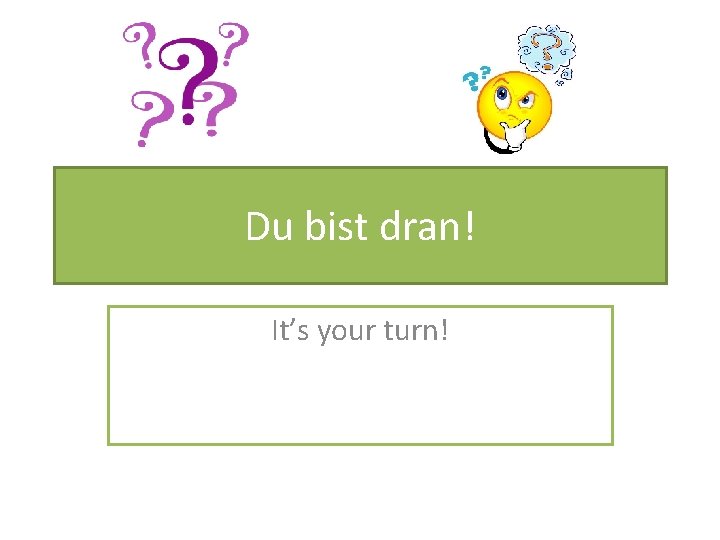 Du bist dran! It’s your turn! 