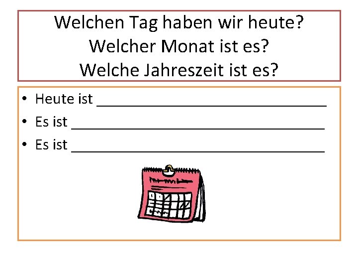 Welchen Tag haben wir heute? Welcher Monat ist es? Welche Jahreszeit ist es? •