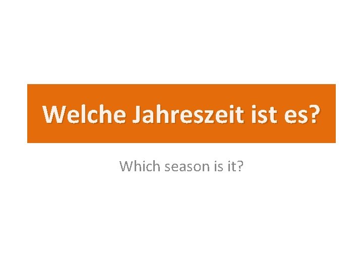 Welche Jahreszeit ist es? Which season is it? 