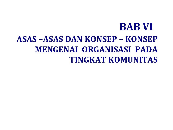 BAB VI ASAS –ASAS DAN KONSEP – KONSEP MENGENAI ORGANISASI PADA TINGKAT KOMUNITAS 