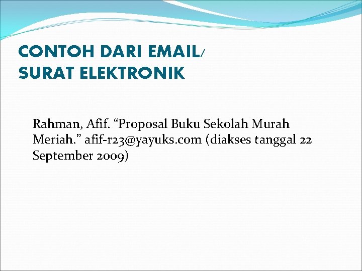 CONTOH DARI EMAIL/ SURAT ELEKTRONIK Rahman, Afif. “Proposal Buku Sekolah Murah Meriah. ” afif-r