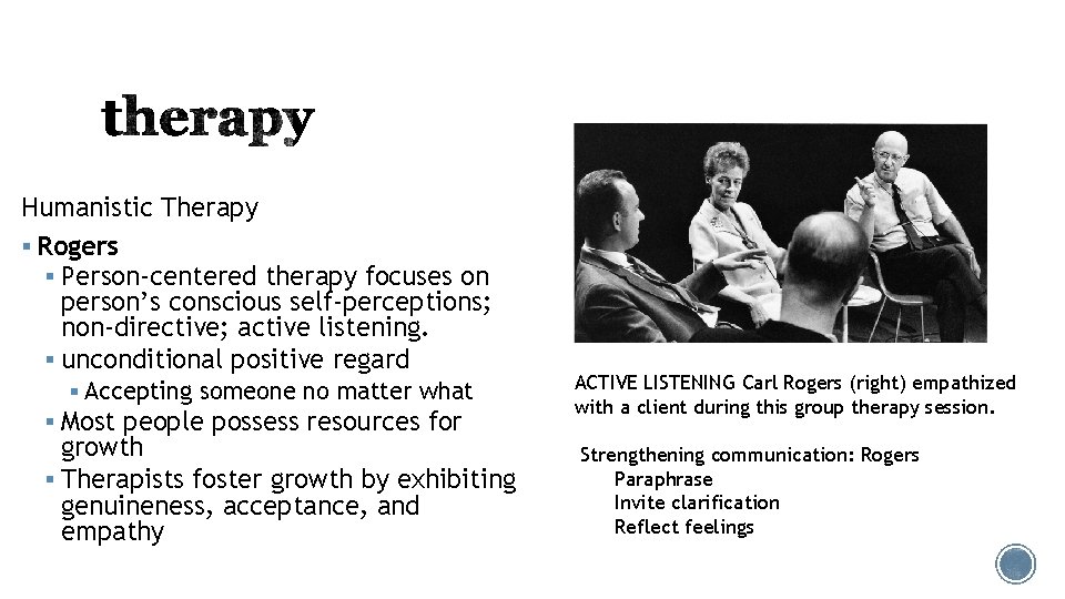 Humanistic Therapy § Rogers § Person-centered therapy focuses on person’s conscious self-perceptions; non-directive; active