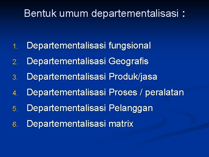 Bentuk umum departementalisasi : 1. Departementalisasi fungsional 2. Departementalisasi Geografis 3. Departementalisasi Produk/jasa 4.