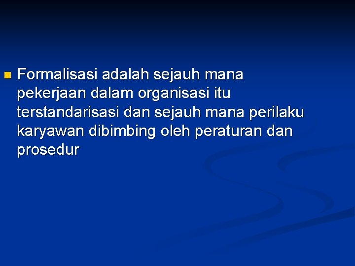 n Formalisasi adalah sejauh mana pekerjaan dalam organisasi itu terstandarisasi dan sejauh mana perilaku