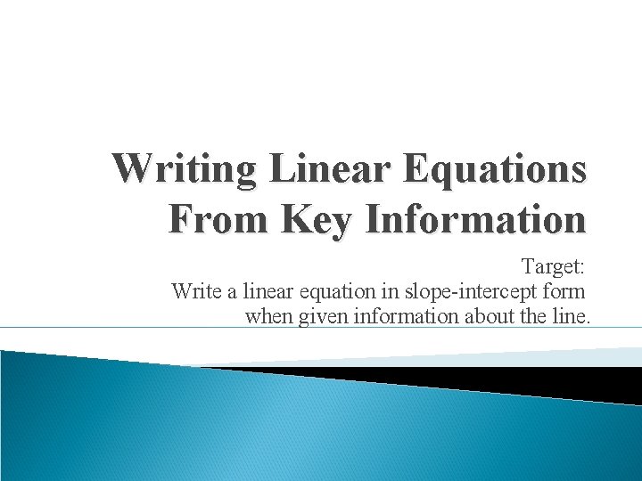 Writing Linear Equations From Key Information Target: Write a linear equation in slope-intercept form