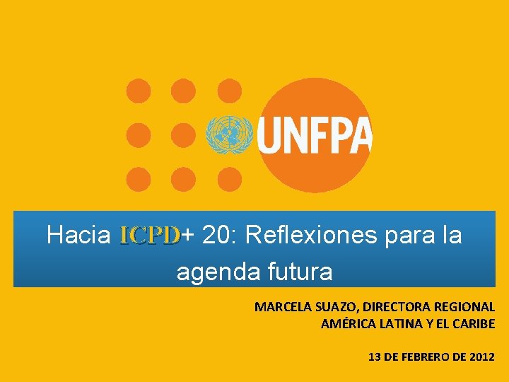 Hacia ICPD+ ICPD 20: Reflexiones para la agenda futura MARCELA SUAZO, DIRECTORA REGIONAL AMÉRICA