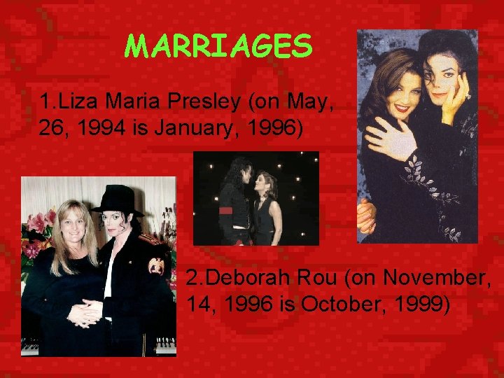 MARRIAGES 1. Liza Maria Presley (on May, 26, 1994 is January, 1996) 2. Deborah