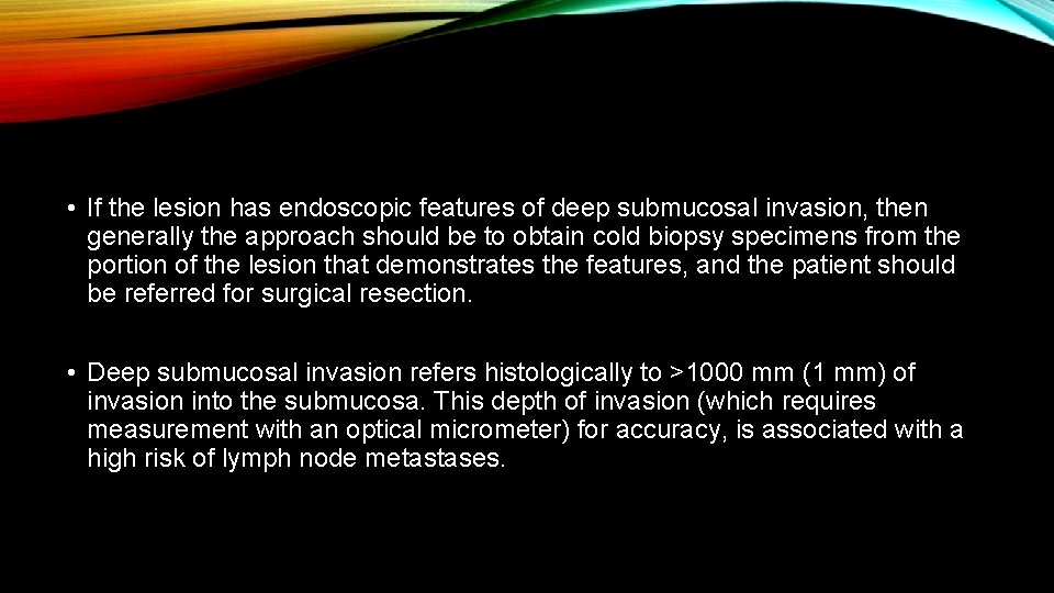  • If the lesion has endoscopic features of deep submucosal invasion, then generally