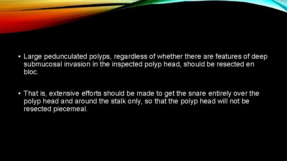  • Large pedunculated polyps, regardless of whethere are features of deep submucosal invasion