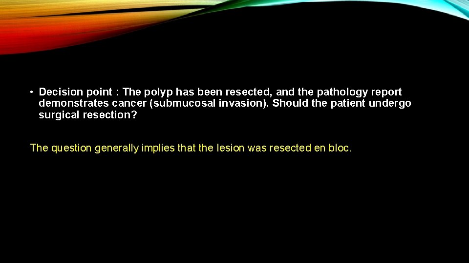  • Decision point : The polyp has been resected, and the pathology report