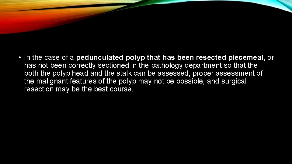  • In the case of a pedunculated polyp that has been resected piecemeal,