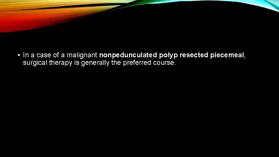  • In a case of a malignant nonpedunculated polyp resected piecemeal, surgical therapy