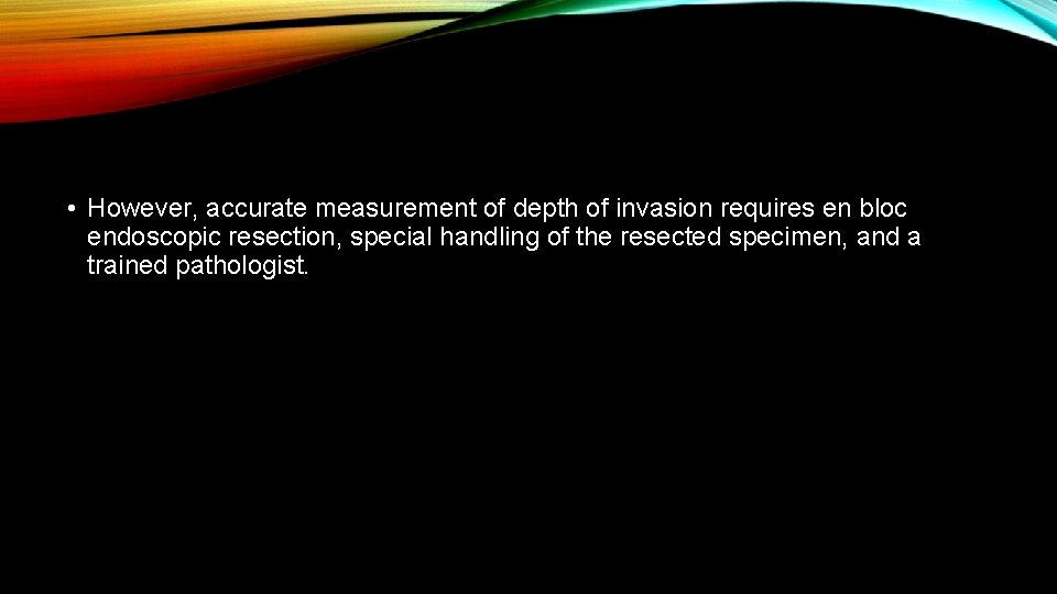  • However, accurate measurement of depth of invasion requires en bloc endoscopic resection,
