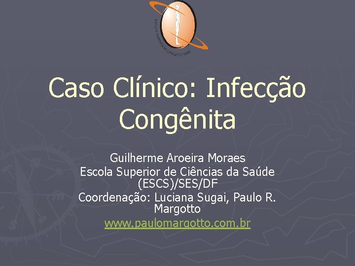 Caso Clínico: Infecção Congênita Guilherme Aroeira Moraes Escola Superior de Ciências da Saúde (ESCS)/SES/DF