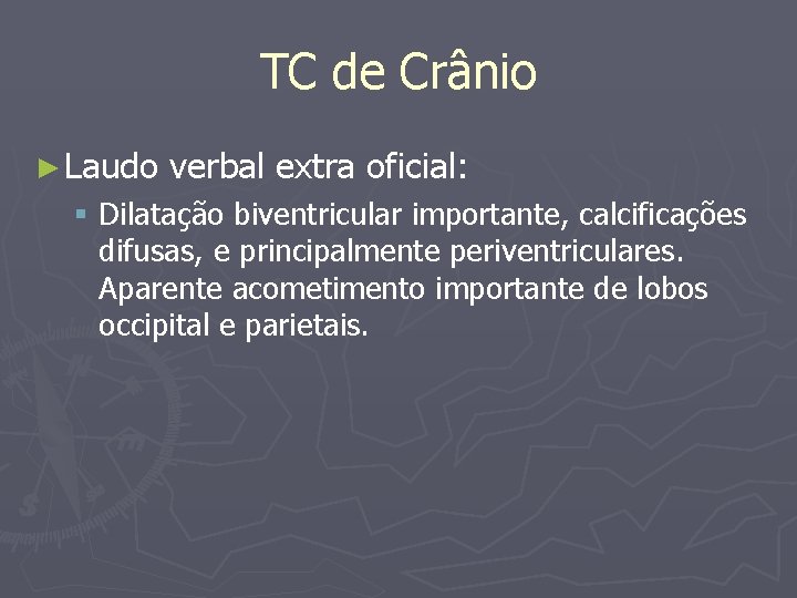 TC de Crânio ► Laudo verbal extra oficial: § Dilatação biventricular importante, calcificações difusas,