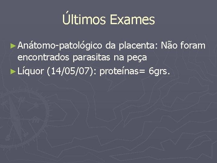 Últimos Exames ► Anátomo-patológico da placenta: Não foram encontrados parasitas na peça ► Líquor