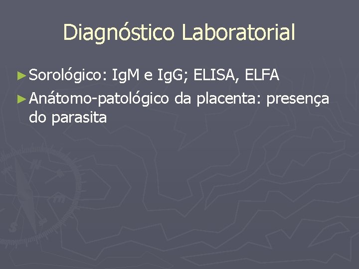 Diagnóstico Laboratorial ► Sorológico: Ig. M e Ig. G; ELISA, ELFA ► Anátomo-patológico da