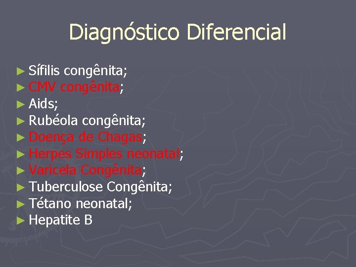 Diagnóstico Diferencial ► Sífilis congênita; ► CMV congênita; ► Aids; ► Rubéola congênita; ►