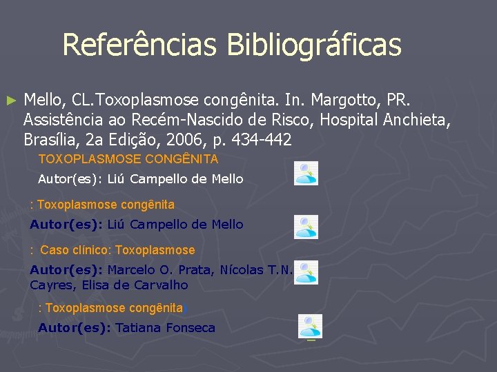 Referências Bibliográficas ► Mello, CL. Toxoplasmose congênita. In. Margotto, PR. Assistência ao Recém-Nascido de