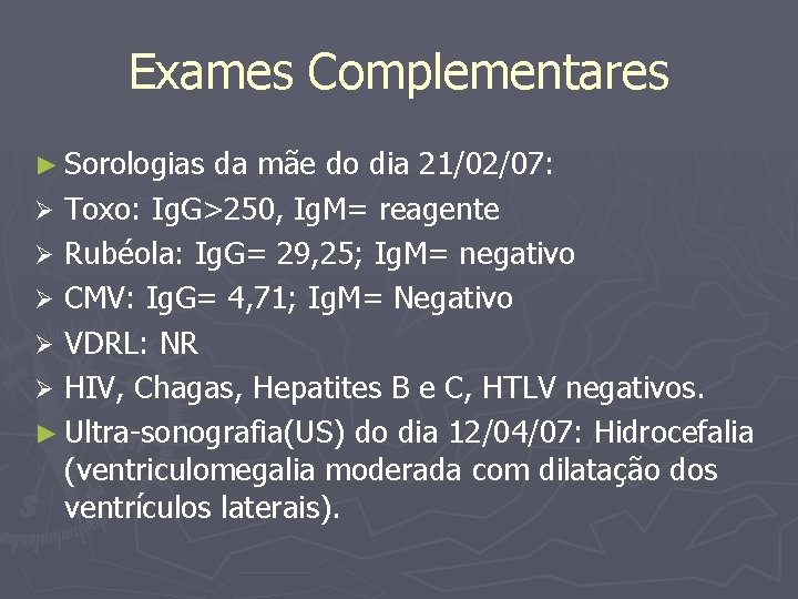 Exames Complementares ► Sorologias da mãe do dia 21/02/07: Ø Toxo: Ig. G>250, Ig.