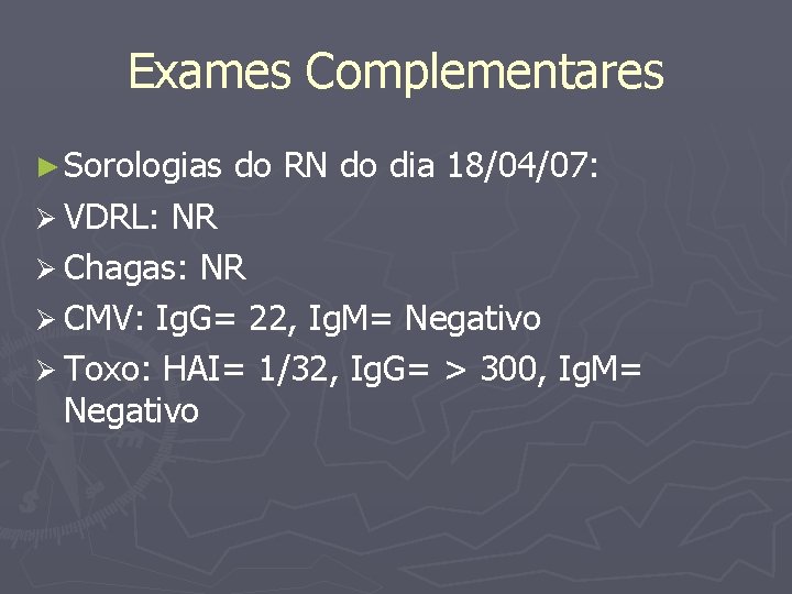 Exames Complementares ► Sorologias Ø VDRL: do RN do dia 18/04/07: NR Ø Chagas: