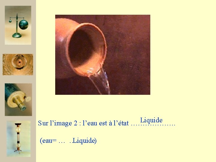 Liquide Sur l’image 2 : l’eau est à l’état ………………. (eau= … ………. .