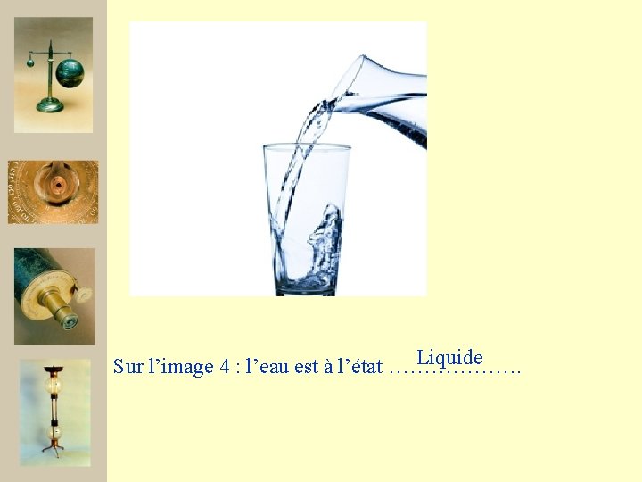 Liquide Sur l’image 4 : l’eau est à l’état ………………. 