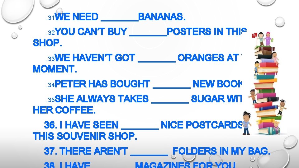 . 31 WE NEED ____BANANAS. . 32 YOU CAN’T BUY ____POSTERS IN THIS SHOP.
