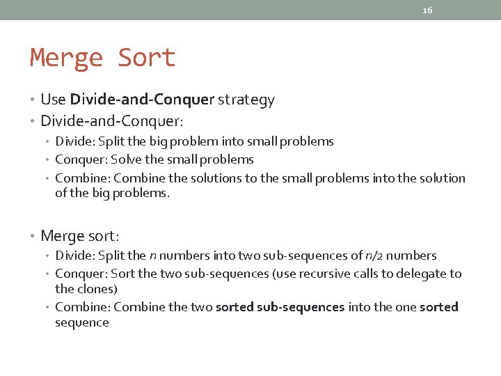 16 Merge Sort • Use Divide-and-Conquer strategy • Divide-and-Conquer: • Divide: Split the big