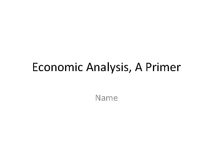 Economic Analysis, A Primer Name Economic Analysis, A Primer Name