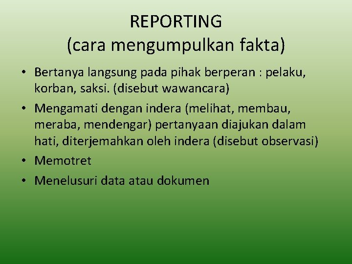 REPORTING (cara mengumpulkan fakta) • Bertanya langsung pada pihak berperan : pelaku, korban, saksi.