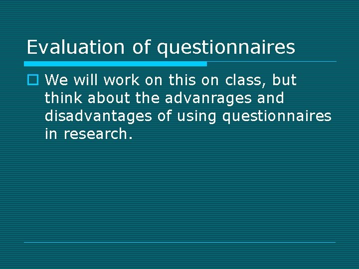 Evaluation of questionnaires o We will work on this on class, but think about
