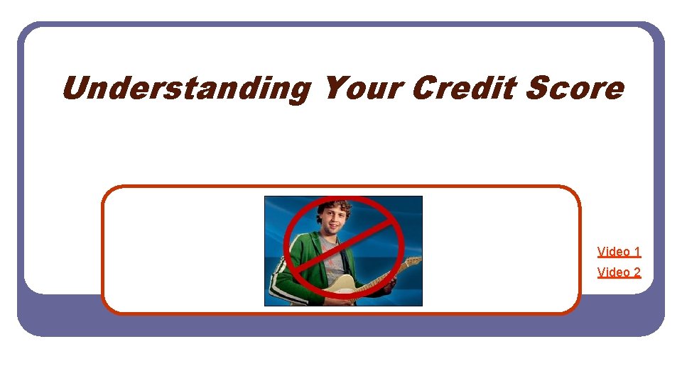 Understanding Your Credit Score Video 1 Video 2 