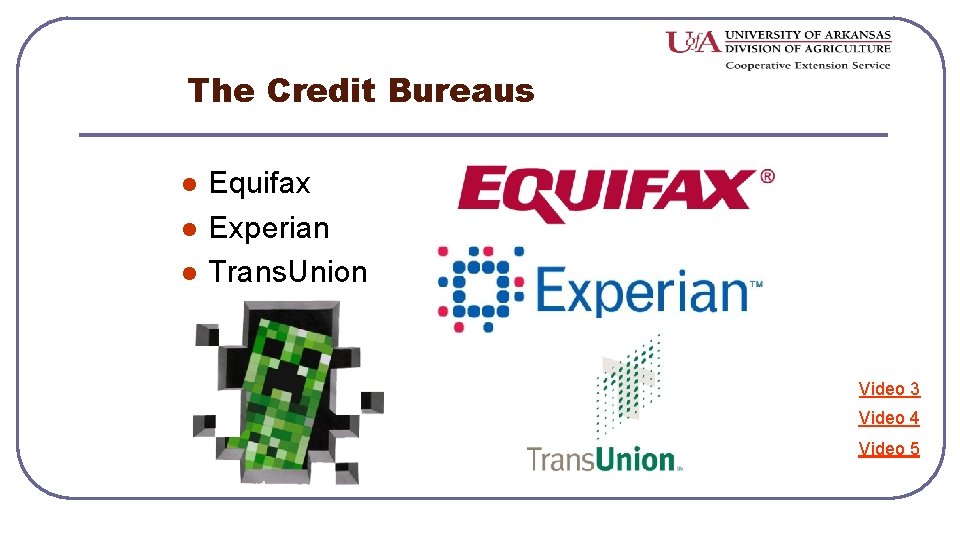 The Credit Bureaus l l l Equifax Experian Trans. Union Video 3 Video 4