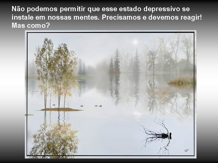 Não podemos permitir que esse estado depressivo se instale em nossas mentes. Precisamos e