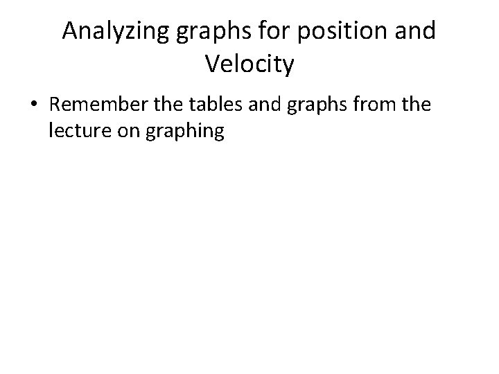 Analyzing graphs for position and Velocity • Remember the tables and graphs from the Analyzing graphs for position and Velocity • Remember the tables and graphs from the