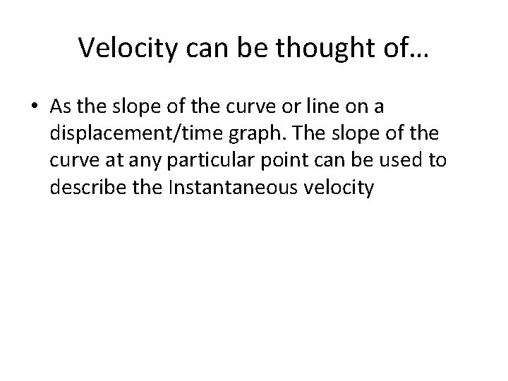 Velocity can be thought of… • As the slope of the curve or line Velocity can be thought of… • As the slope of the curve or line
