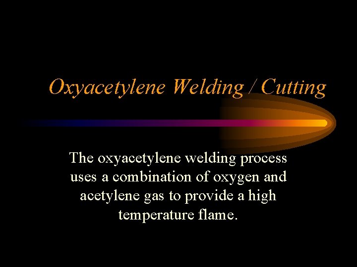 Oxyacetylene Welding / Cutting The oxyacetylene welding process uses a combination of oxygen and