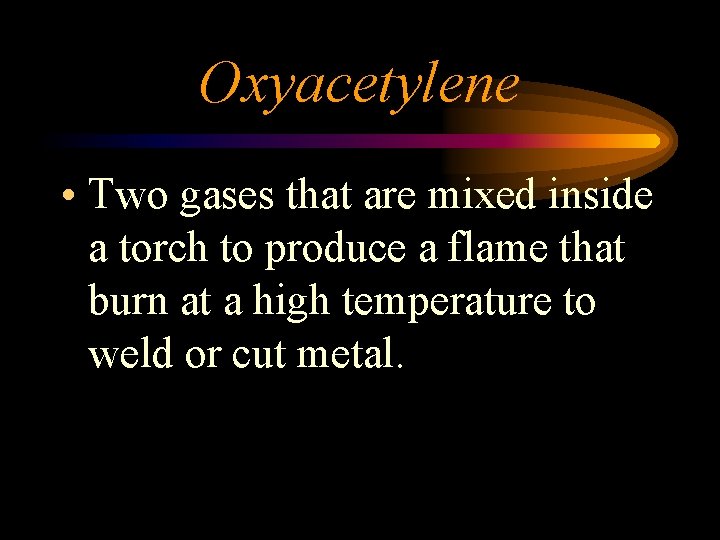 Oxyacetylene • Two gases that are mixed inside a torch to produce a flame