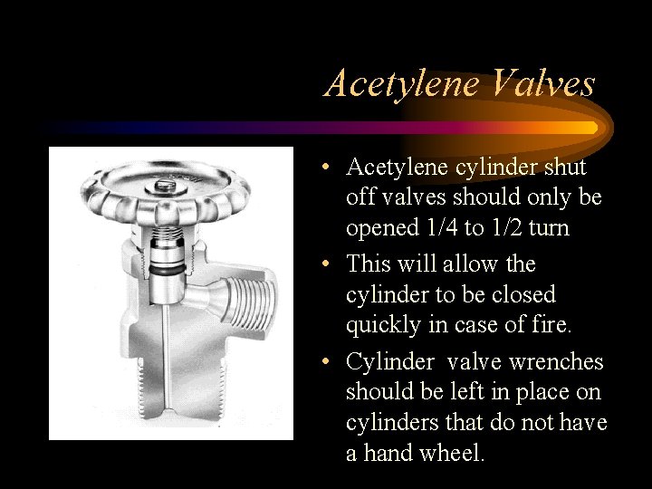 Acetylene Valves • Acetylene cylinder shut off valves should only be opened 1/4 to