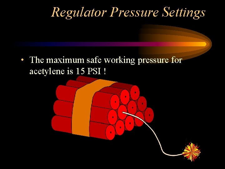 Regulator Pressure Settings • The maximum safe working pressure for acetylene is 15 PSI