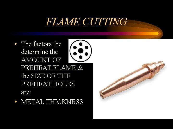 FLAME CUTTING • The factors the determine the AMOUNT OF PREHEAT FLAME & the