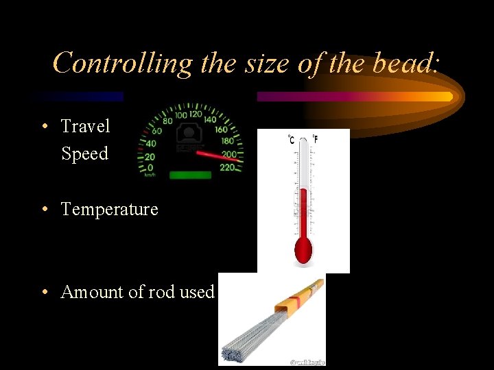 Controlling the size of the bead: • Travel Speed • Temperature • Amount of