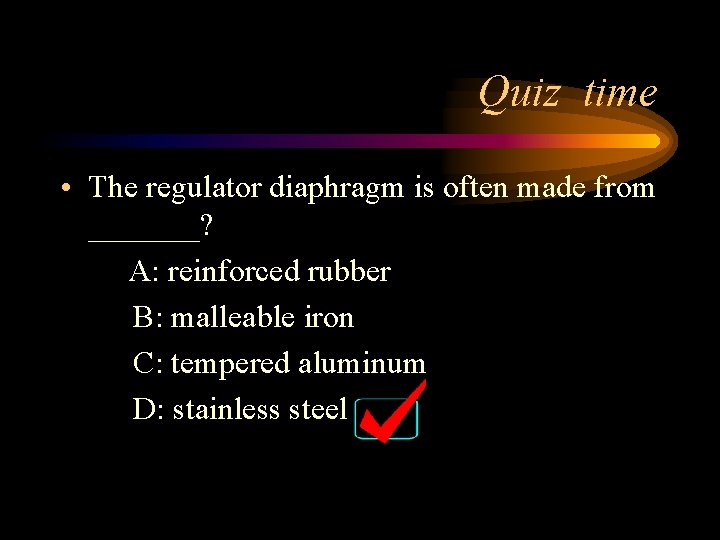 Quiz time • The regulator diaphragm is often made from _______? A: reinforced rubber