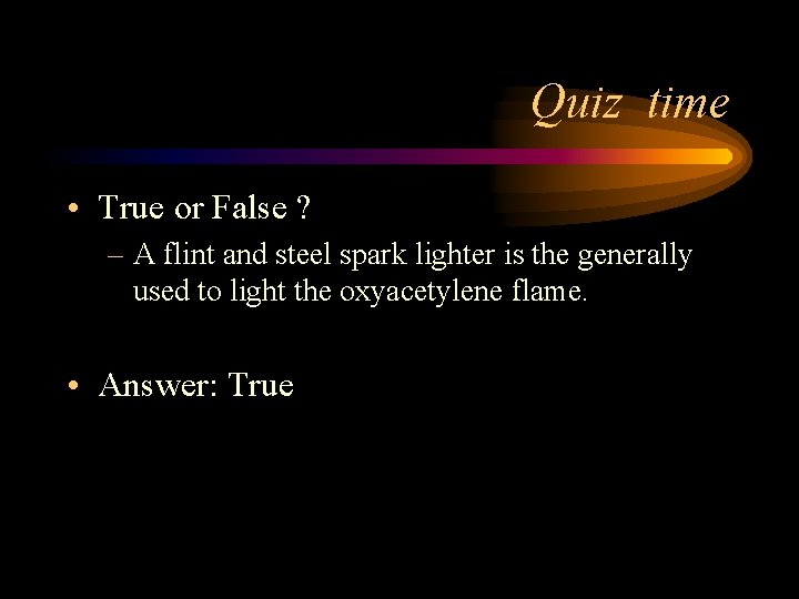 Quiz time • True or False ? – A flint and steel spark lighter