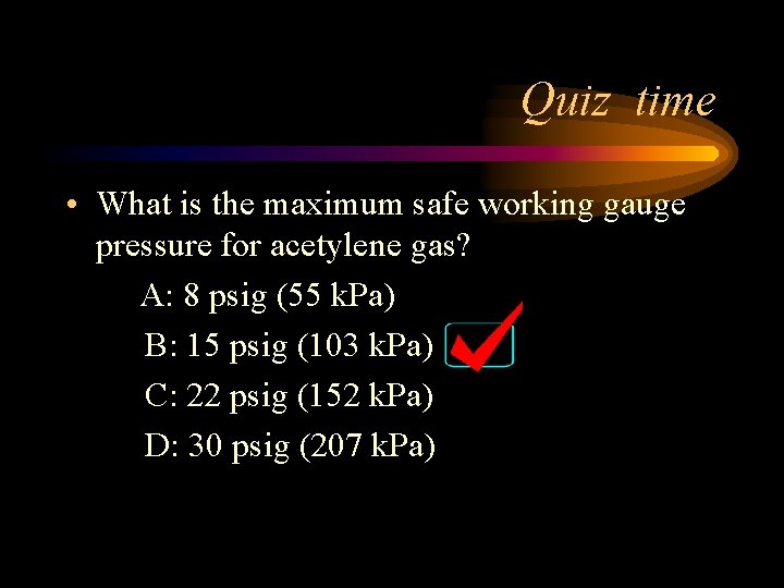 Quiz time • What is the maximum safe working gauge pressure for acetylene gas?