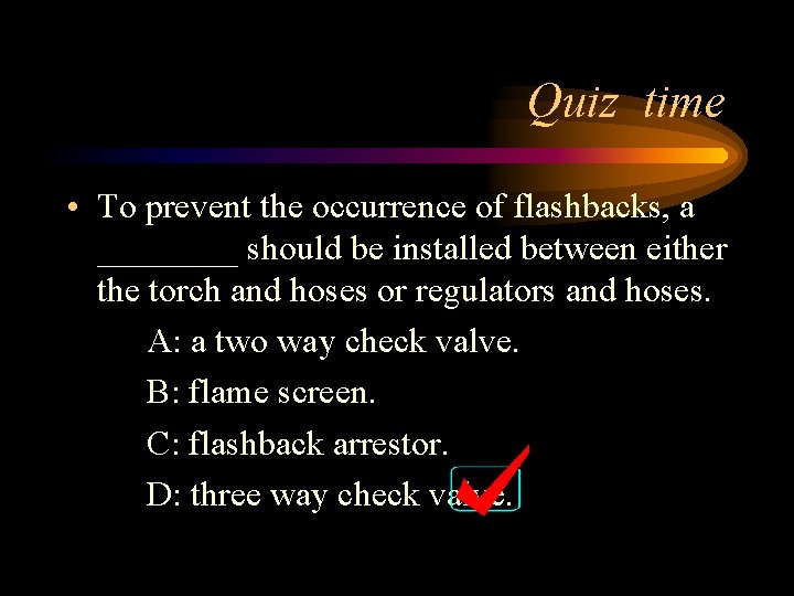 Quiz time • To prevent the occurrence of flashbacks, a ____ should be installed