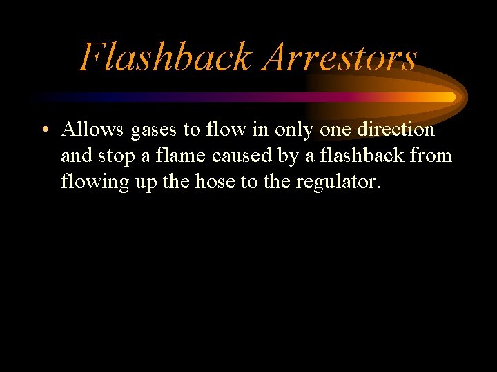 Flashback Arrestors • Allows gases to flow in only one direction and stop a