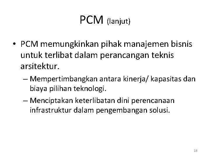 PCM (lanjut) • PCM memungkinkan pihak manajemen bisnis untuk terlibat dalam perancangan teknis arsitektur.