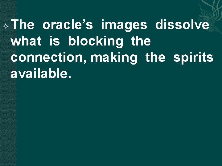  The oracle’s images dissolve what is blocking the connection, making the spirits available.
